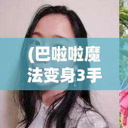 (巴啦啦魔法变身3手游) 巴啦啦魔法变身2激情升级：分享战胜挑战与团队协作的魔法秘诀